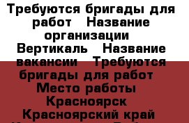 Требуются бригады для работ › Название организации ­ Вертикаль › Название вакансии ­ Требуются бригады для работ › Место работы ­ Красноярск - Красноярский край, Красноярск г. Работа » Вакансии   